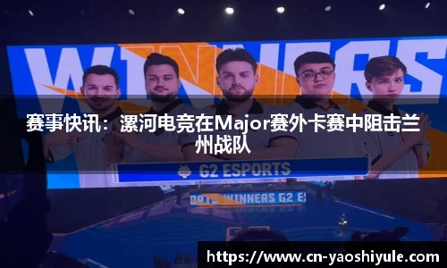 赛事快讯：漯河电竞在Major赛外卡赛中阻击兰州战队